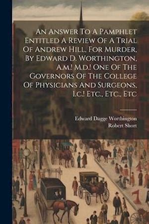 An Answer to a Pamphlet Entitled a Review of a Trial of Andrew Hill for Murder by Edward D Worthington AM MD One of the Governors of the Co